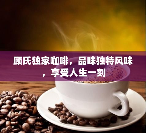 顾氏独家咖啡，品味独特风味，享受人生一刻