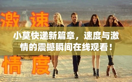 小莫快递新篇章，速度与激情的震撼瞬间在线观看！