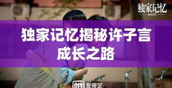 独家记忆揭秘许子言成长之路