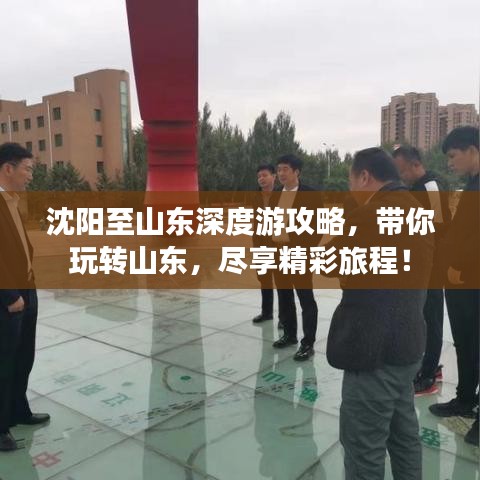 沈阳至山东深度游攻略，带你玩转山东，尽享精彩旅程！