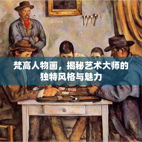 梵高人物画，揭秘艺术大师的独特风格与魅力
