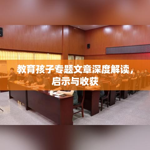 教育孩子专题文章深度解读，启示与收获