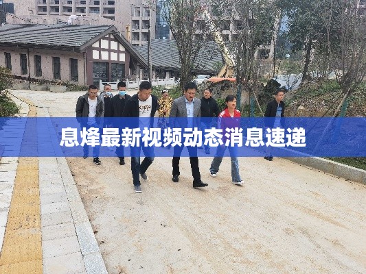 息烽最新视频动态消息速递