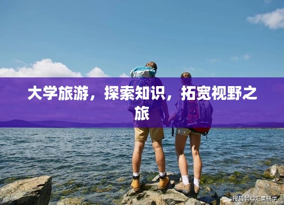 大学旅游，探索知识，拓宽视野之旅