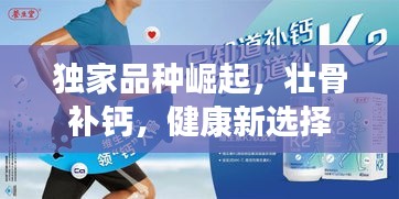 独家品种崛起，壮骨补钙，健康新选择
