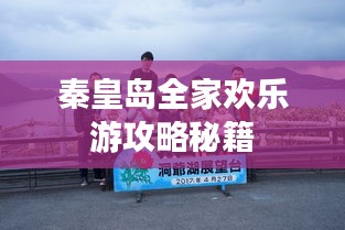 秦皇岛全家欢乐游攻略秘籍