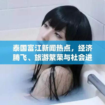 泰国富江新闻热点，经济腾飞、旅游繁荣与社会进步同步前行