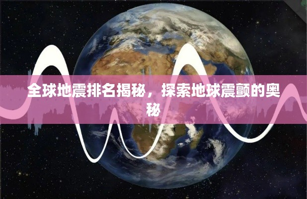 全球地震排名揭秘，探索地球震颤的奥秘