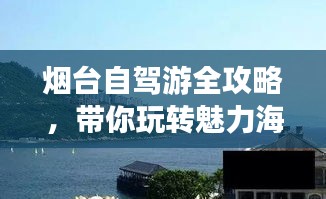 烟台自驾游全攻略，带你玩转魅力海滨之旅