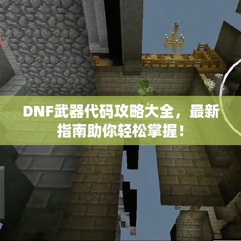DNF武器代码攻略大全，最新指南助你轻松掌握！