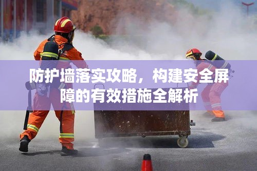 防护墙落实攻略，构建安全屏障的有效措施全解析