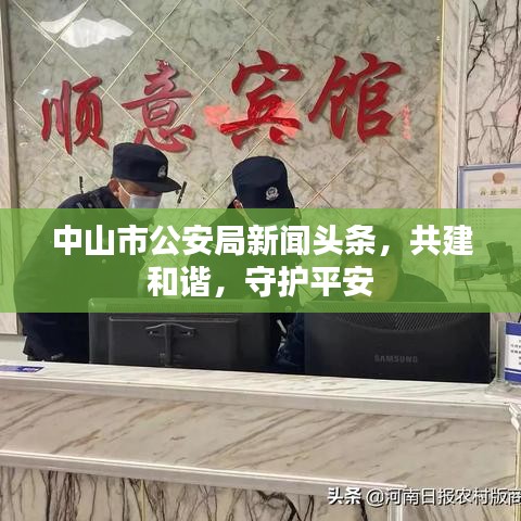 中山市公安局新闻头条，共建和谐，守护平安