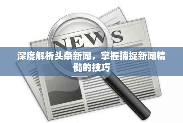 深度解析头条新闻，掌握捕捉新闻精髓的技巧