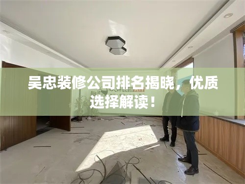 吴忠装修公司排名揭晓，优质选择解读！