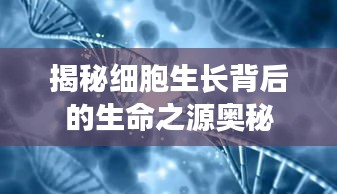 揭秘细胞生长背后的生命之源奥秘