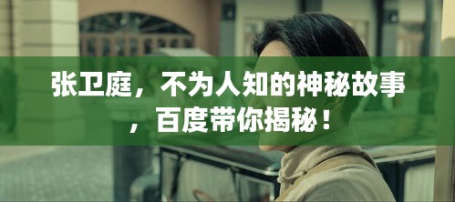 张卫庭，不为人知的神秘故事，百度带你揭秘！