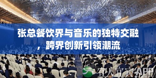 张总餐饮界与音乐的独特交融，跨界创新引领潮流