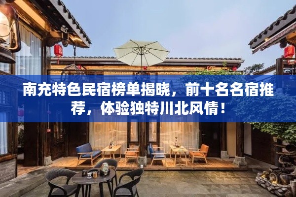 南充特色民宿榜单揭晓，前十名名宿推荐，体验独特川北风情！