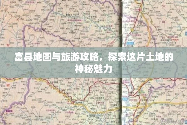 富县地图与旅游攻略，探索这片土地的神秘魅力