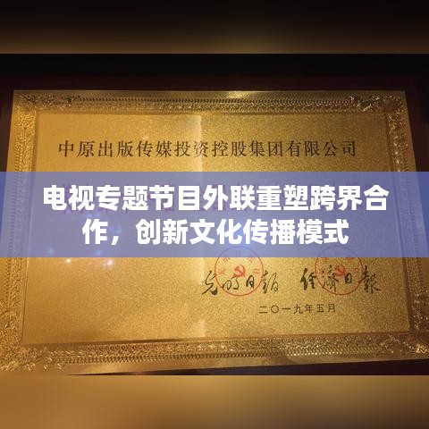 电视专题节目外联重塑跨界合作，创新文化传播模式