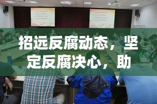 招远反腐动态，坚定反腐决心，助力社会廉洁前行