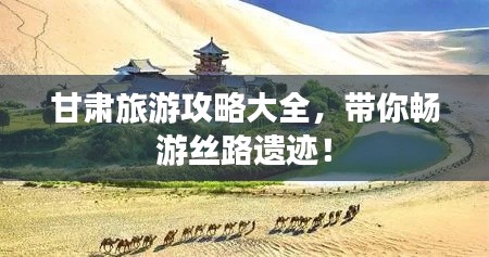 甘肃旅游攻略大全，带你畅游丝路遗迹！