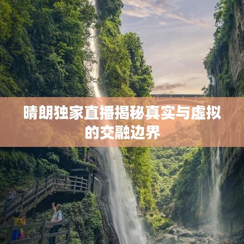 晴朗独家直播揭秘真实与虚拟的交融边界