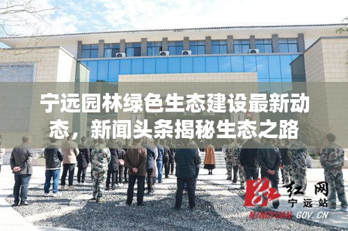 宁远园林绿色生态建设最新动态，新闻头条揭秘生态之路