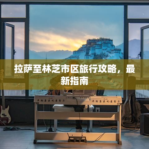拉萨至林芝市区旅行攻略，最新指南