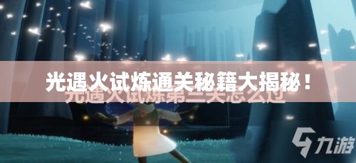 光遇火试炼通关秘籍大揭秘！
