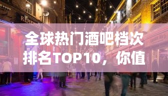 全球热门酒吧档次排名TOP10，你值得拥有的夜生活指南！