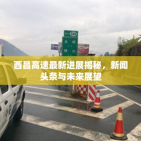 西昌高速最新进展揭秘，新闻头条与未来展望