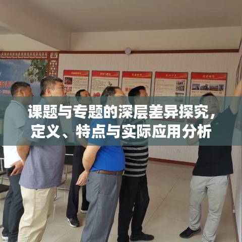课题与专题的深层差异探究，定义、特点与实际应用分析
