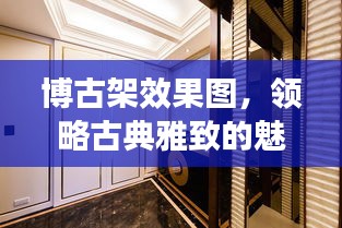 博古架效果图，领略古典雅致的魅力——百度搜寻呈现