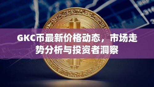 GKC币最新价格动态，市场走势分析与投资者洞察