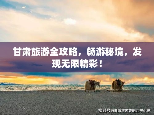 甘肃旅游全攻略，畅游秘境，发现无限精彩！