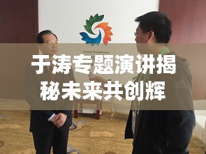 于涛专题演讲揭秘未来共创辉煌之路