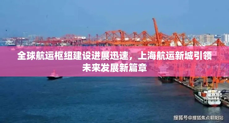 全球航运枢纽建设进展迅速，上海航运新城引领未来发展新篇章