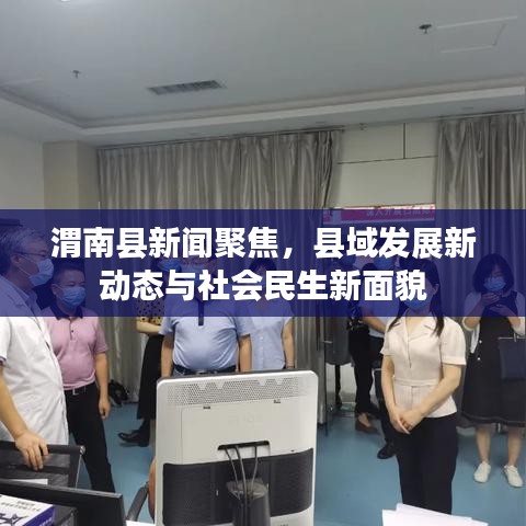 渭南县新闻聚焦，县域发展新动态与社会民生新面貌