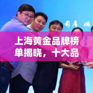上海黄金品牌榜单揭晓，十大品牌闪耀上榜