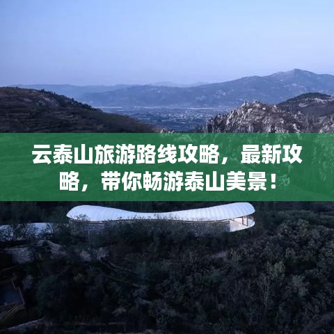 云泰山旅游路线攻略，最新攻略，带你畅游泰山美景！