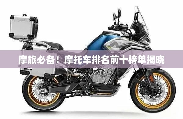 摩旅必备！摩托车排名前十榜单揭晓