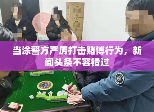 当涂警方严厉打击赌博行为，新闻头条不容错过