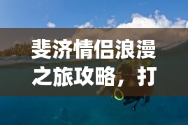 斐济情侣浪漫之旅攻略，打造完美度假体验