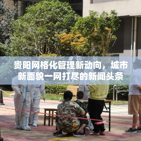 贵阳网格化管理新动向，城市新面貌一网打尽的新闻头条