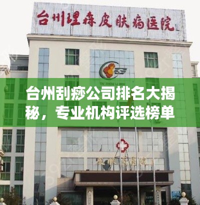台州刮痧公司排名大揭秘，专业机构评选榜单，权威推荐！