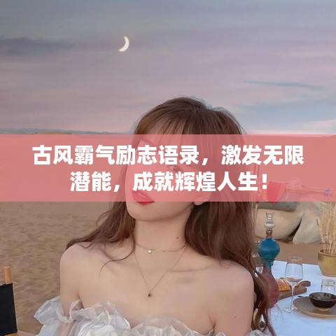 古风霸气励志语录，激发无限潜能，成就辉煌人生！