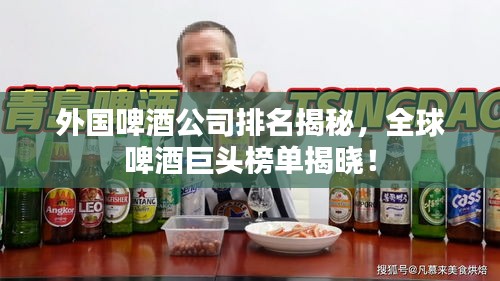外国啤酒公司排名揭秘，全球啤酒巨头榜单揭晓！