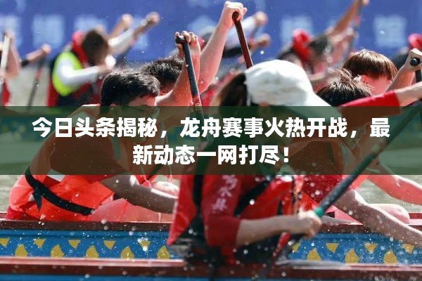今日头条揭秘，龙舟赛事火热开战，最新动态一网打尽！