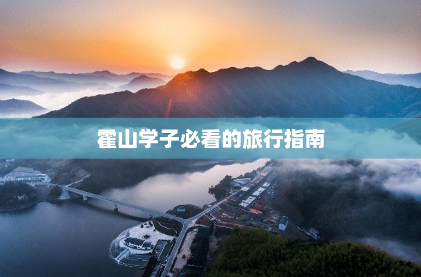 霍山学子必看的旅行指南